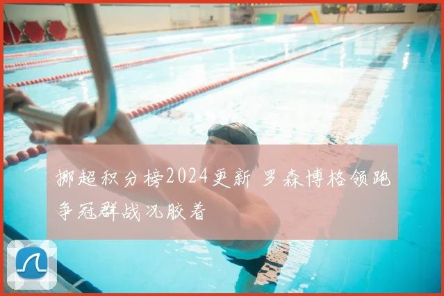 挪超积分榜2024更新 罗森博格领跑争冠群战况胶着