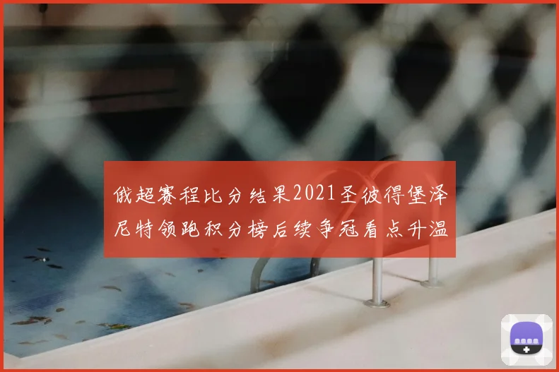 俄超赛程比分结果2021圣彼得堡泽尼特领跑积分榜后续争冠看点升温