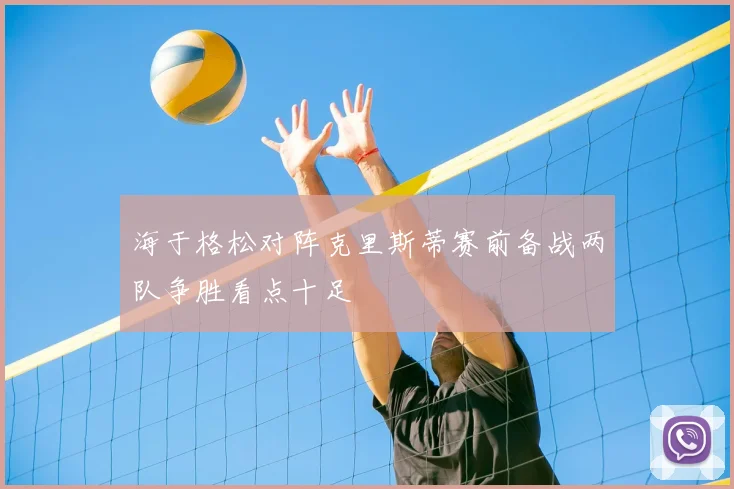 海于格松对阵克里斯蒂赛前备战两队争胜看点十足